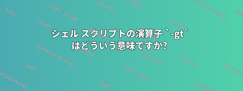 シェル スクリプトの演算子 `-gt` はどういう意味ですか? 