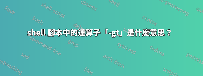shell 腳本中的運算子「-gt」是什麼意思？ 