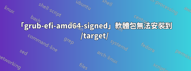 「grub-efi-amd64-signed」軟體包無法安裝到 /target/