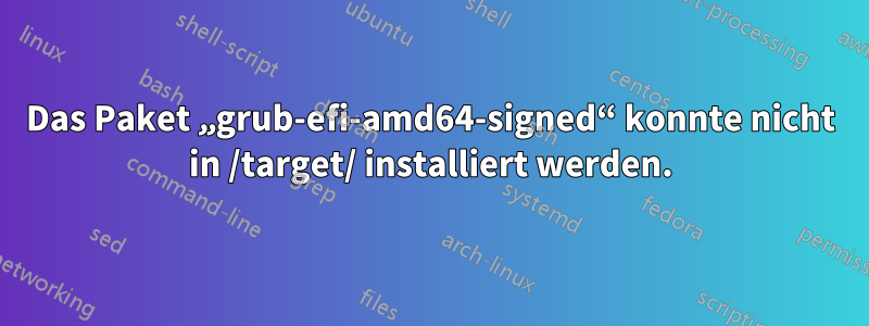 Das Paket „grub-efi-amd64-signed“ konnte nicht in /target/ installiert werden.
