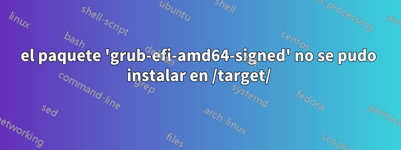 el paquete 'grub-efi-amd64-signed' no se pudo instalar en /target/
