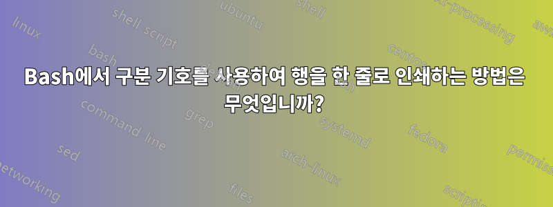 Bash에서 구분 기호를 사용하여 행을 한 줄로 인쇄하는 방법은 무엇입니까?