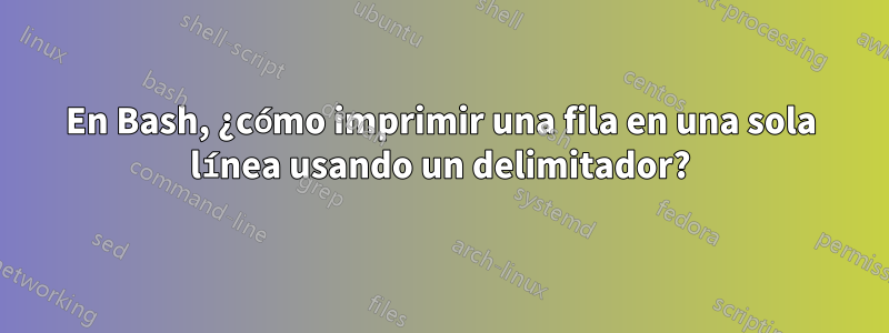 En Bash, ¿cómo imprimir una fila en una sola línea usando un delimitador?