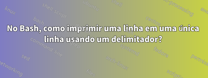 No Bash, como imprimir uma linha em uma única linha usando um delimitador?