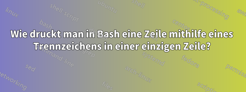 Wie druckt man in Bash eine Zeile mithilfe eines Trennzeichens in einer einzigen Zeile?