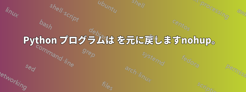 Python プログラムは を元に戻しますnohup。