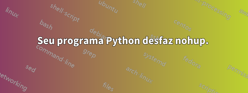 Seu programa Python desfaz nohup.