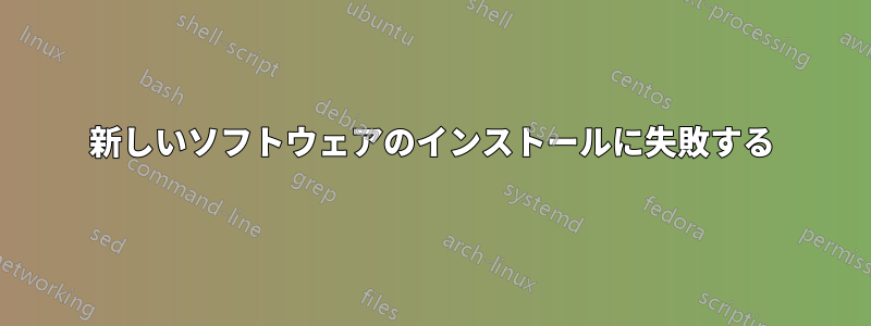 新しいソフトウェアのインストールに失敗する