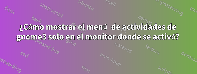 ¿Cómo mostrar el menú de actividades de gnome3 solo en el monitor donde se activó?