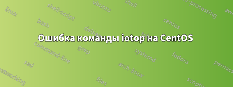 Ошибка команды iotop на CentOS