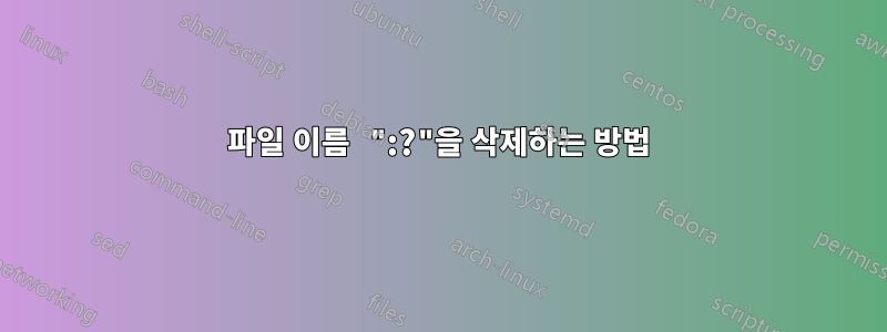 파일 이름 ":?"을 삭제하는 방법