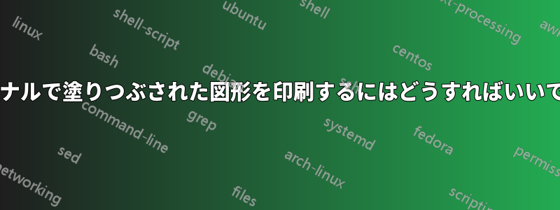 ターミナルで塗りつぶされた図形を印刷するにはどうすればいいですか?