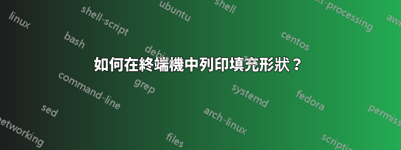 如何在終端機中列印填充形狀？