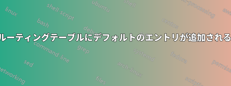ルーティングテーブルにデフォルトのエントリが追加される