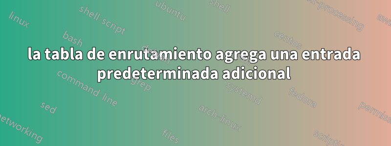 la tabla de enrutamiento agrega una entrada predeterminada adicional