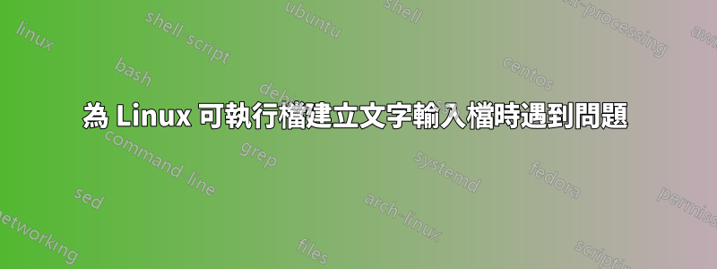 為 Linux 可執行檔建立文字輸入檔時遇到問題