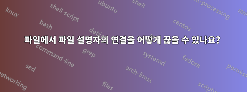 파일에서 파일 설명자의 연결을 어떻게 끊을 수 있나요?
