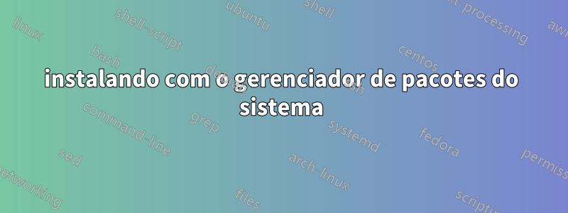 instalando com o gerenciador de pacotes do sistema