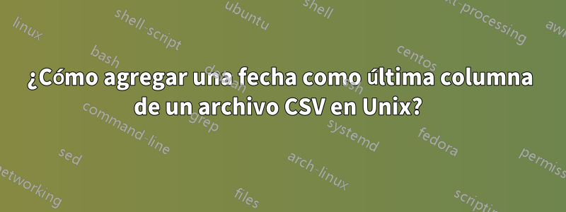 ¿Cómo agregar una fecha como última columna de un archivo CSV en Unix?