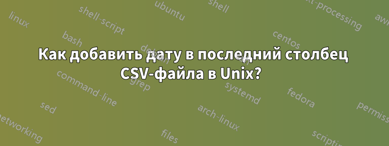 Как добавить дату в последний столбец CSV-файла в Unix?