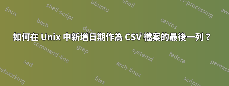 如何在 Unix 中新增日期作為 CSV 檔案的最後一列？ 