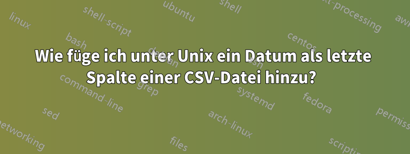 Wie füge ich unter Unix ein Datum als letzte Spalte einer CSV-Datei hinzu? 