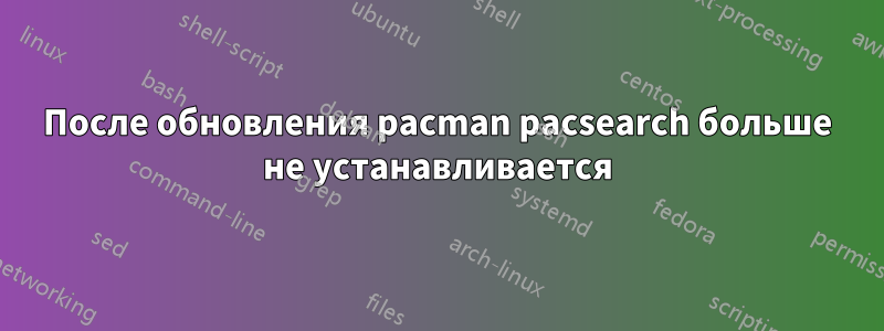 После обновления pacman pacsearch больше не устанавливается