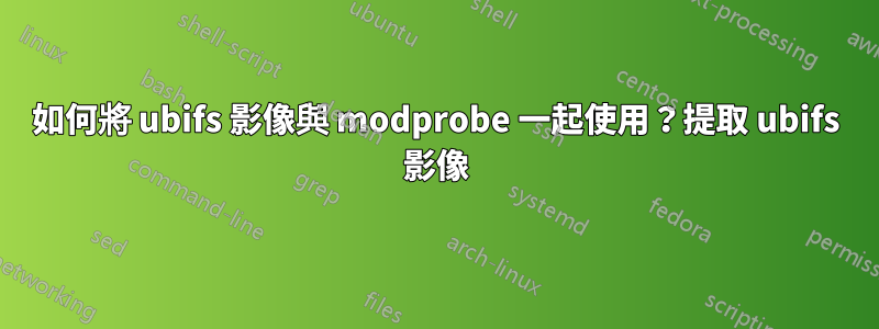 如何將 ubifs 影像與 modprobe 一起使用？提取 ubifs 影像