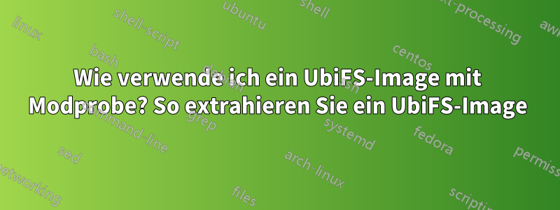 Wie verwende ich ein UbiFS-Image mit Modprobe? So extrahieren Sie ein UbiFS-Image