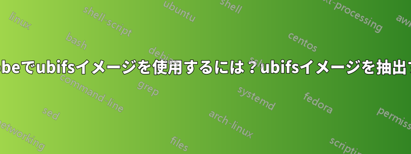 modprobeでubifsイメージを使用するには？ubifsイメージを抽出するには
