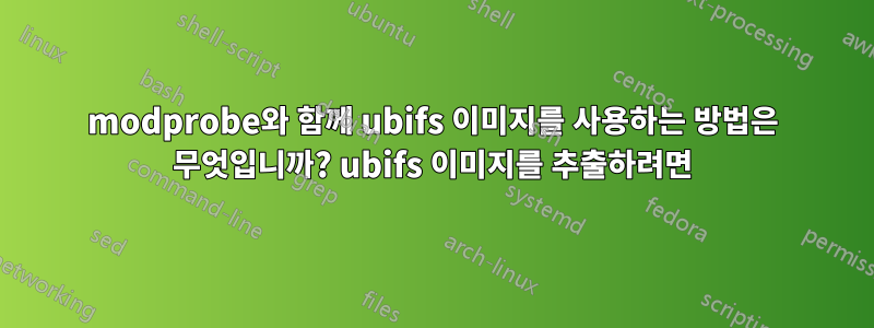 modprobe와 함께 ubifs 이미지를 사용하는 방법은 무엇입니까? ubifs 이미지를 추출하려면