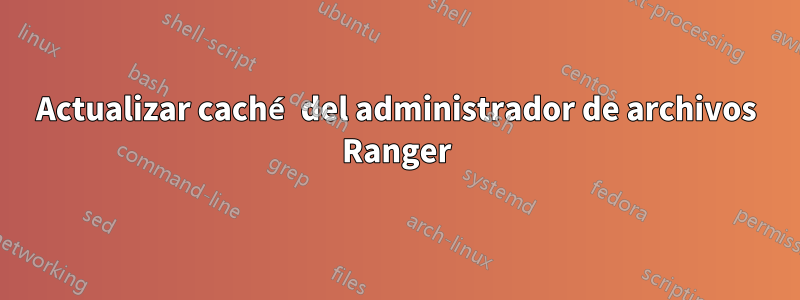 Actualizar caché del administrador de archivos Ranger