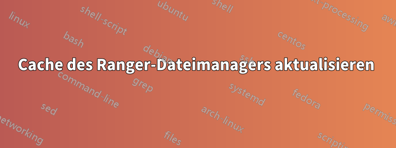 Cache des Ranger-Dateimanagers aktualisieren