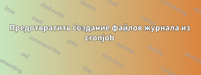 Предотвратить создание файлов журнала из cronjob