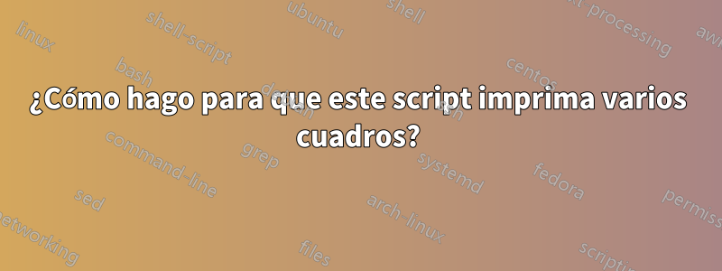 ¿Cómo hago para que este script imprima varios cuadros?