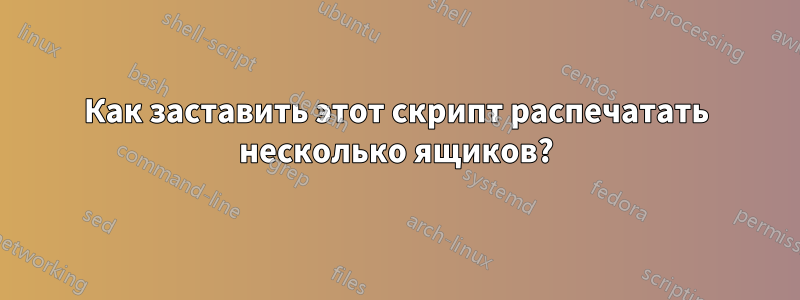 Как заставить этот скрипт распечатать несколько ящиков?