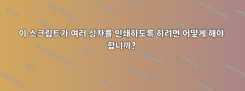 이 스크립트가 여러 상자를 인쇄하도록 하려면 어떻게 해야 합니까?