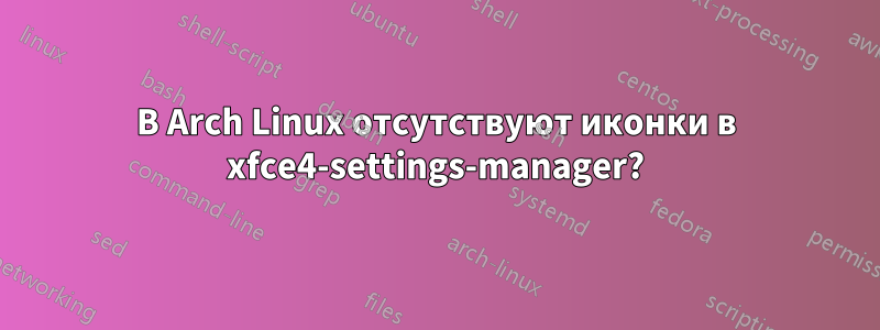 В Arch Linux отсутствуют иконки в xfce4-settings-manager?
