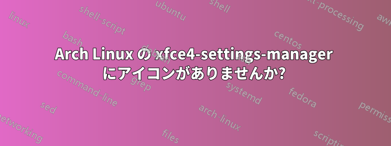 Arch Linux の xfce4-settings-manager にアイコンがありませんか?
