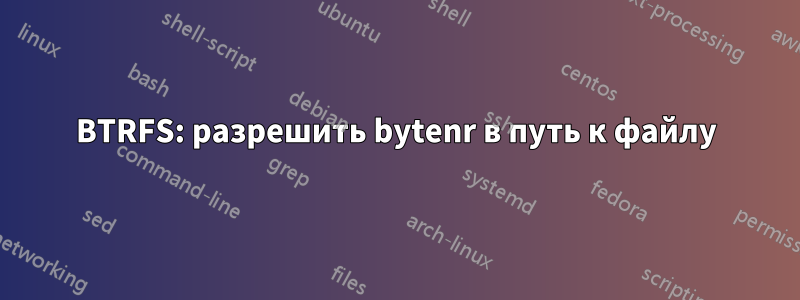 BTRFS: разрешить bytenr в путь к файлу