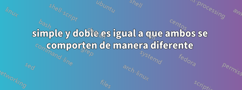 simple y doble es igual a que ambos se comporten de manera diferente