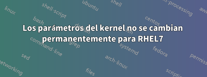 Los parámetros del kernel no se cambian permanentemente para RHEL7