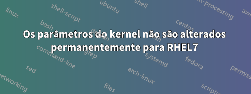 Os parâmetros do kernel não são alterados permanentemente para RHEL7