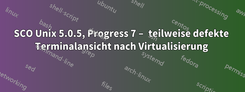 SCO Unix 5.0.5, Progress 7 – teilweise defekte Terminalansicht nach Virtualisierung