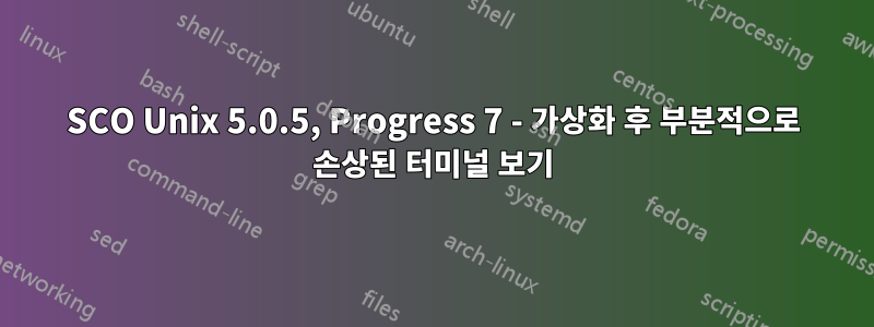 SCO Unix 5.0.5, Progress 7 - 가상화 후 부분적으로 손상된 터미널 보기