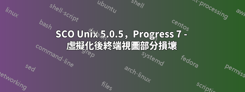 SCO Unix 5.0.5，Progress 7 - 虛擬化後終端視圖部分損壞