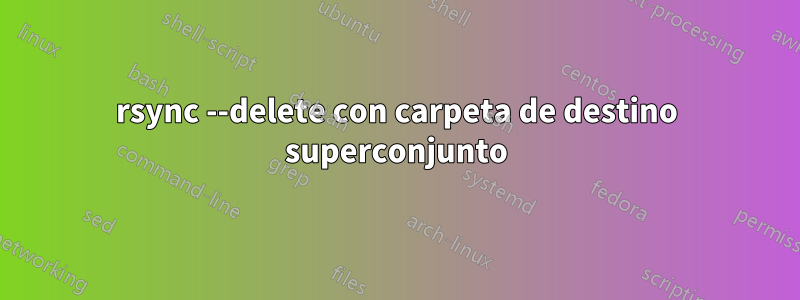 rsync --delete con carpeta de destino superconjunto