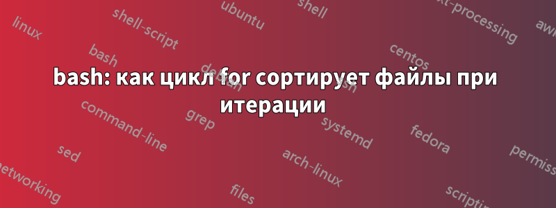 bash: как цикл for сортирует файлы при итерации 