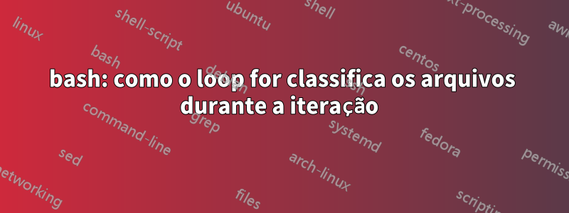 bash: como o loop for classifica os arquivos durante a iteração 