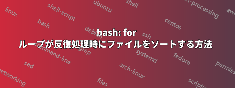 bash: for ループが反復処理時にファイルをソートする方法 
